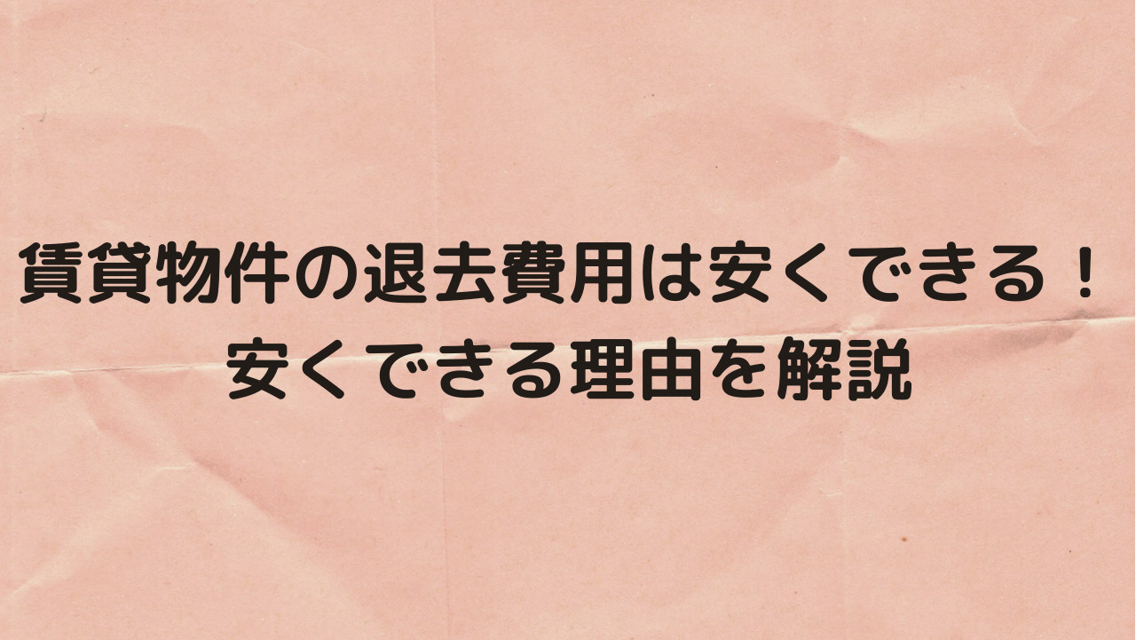 賃貸物件の退去費用は安くできる 安くできる理由を解説 とらまき